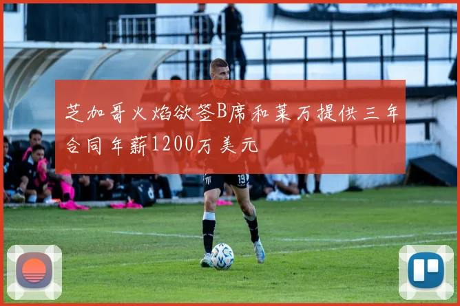 芝加哥火焰欲签B席和莱万提供三年合同年薪1200万美元