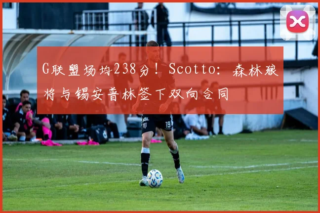 G联盟场均238分！Scotto：森林狼将与锡安普林签下双向合同