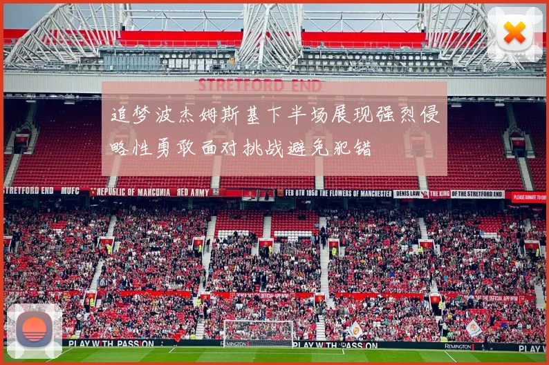 追梦波杰姆斯基下半场展现强烈侵略性勇敢面对挑战避免犯错