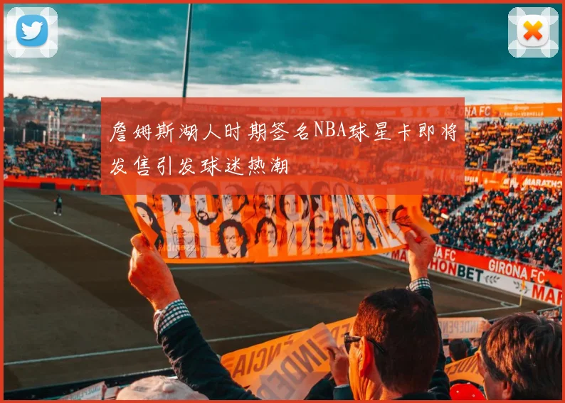 詹姆斯湖人时期签名NBA球星卡即将发售引发球迷热潮