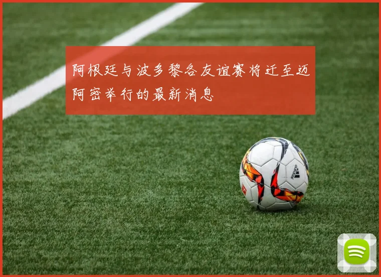 阿根廷与波多黎各友谊赛将迁至迈阿密举行的最新消息