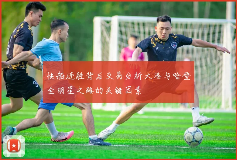快船连胜背后交易分析大洛与哈登全明星之路的关键因素