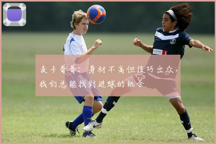 麦卡哥哥：身材不高但技巧出众，我们总能找到进球的机会