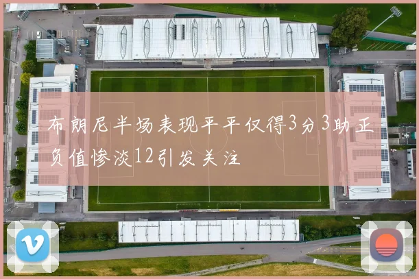 布朗尼半场表现平平仅得3分3助正负值惨淡12引发关注