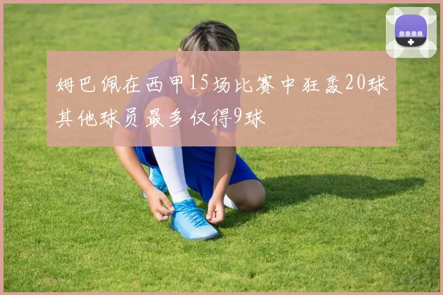 姆巴佩在西甲15场比赛中狂轰20球其他球员最多仅得9球