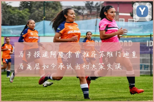 马卡报道阿隆索曾推荐苏维门迪皇马高层如今承认当初决策失误