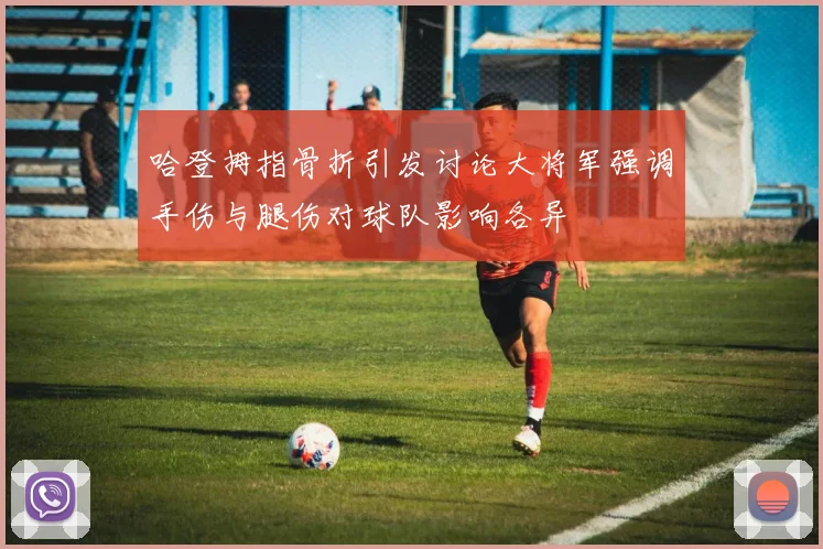 哈登拇指骨折引发讨论大将军强调手伤与腿伤对球队影响各异