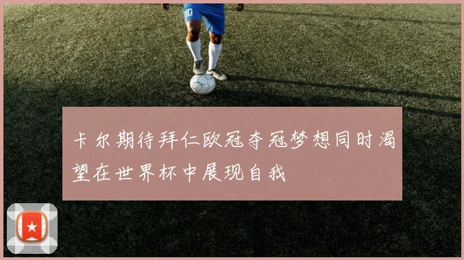 卡尔期待拜仁欧冠夺冠梦想同时渴望在世界杯中展现自我