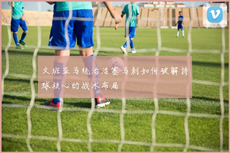 文班亚马统治活塞马刺如何破解持球核心的战术布局