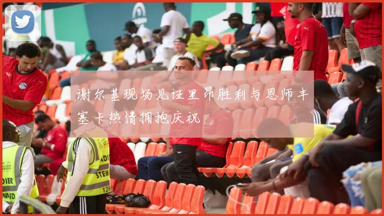 谢尔基现场见证里昂胜利与恩师丰塞卡热情拥抱庆祝