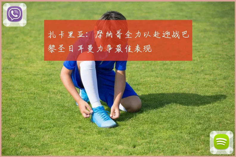 扎卡里亚：摩纳哥全力以赴迎战巴黎圣日耳曼力争最佳表现