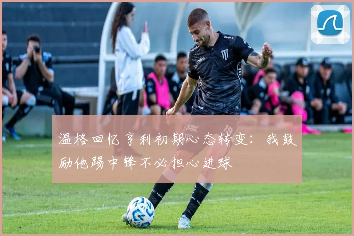温格回忆亨利初期心态转变：我鼓励他踢中锋不必担心进球