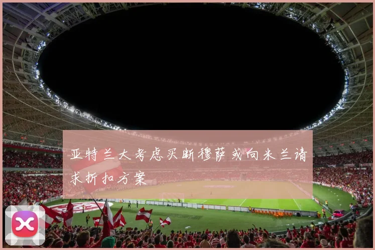 亚特兰大考虑买断穆萨或向米兰请求折扣方案