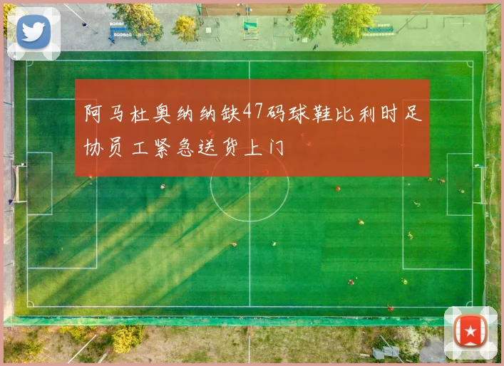 阿马杜奥纳纳缺47码球鞋比利时足协员工紧急送货上门