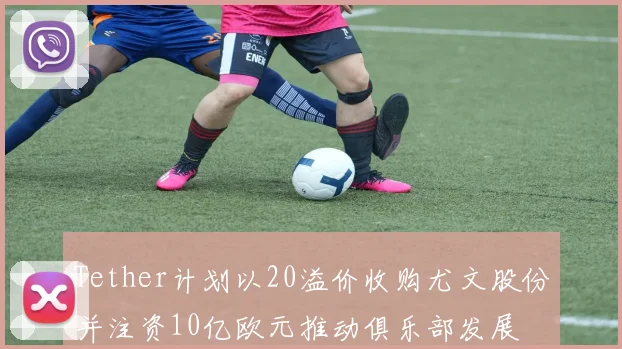 Tether计划以20溢价收购尤文股份并注资10亿欧元推动俱乐部发展
